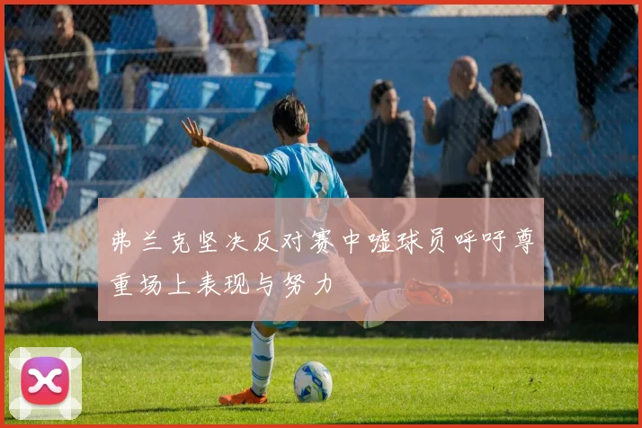 弗兰克坚决反对赛中嘘球员呼吁尊重场上表现与努力