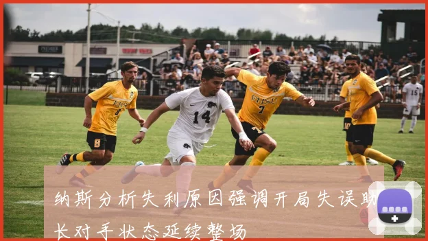 纳斯分析失利原因强调开局失误助长对手状态延续整场