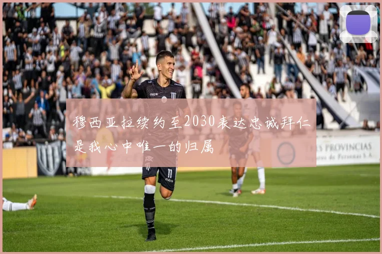 穆西亚拉续约至2030表达忠诚拜仁是我心中唯一的归属