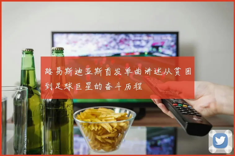 路易斯迪亚斯首发单曲讲述从贫困到足球巨星的奋斗历程