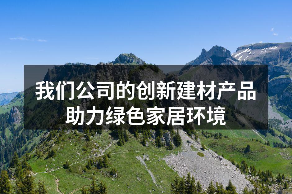 我们公司的创新建材产品助力绿色家居环境