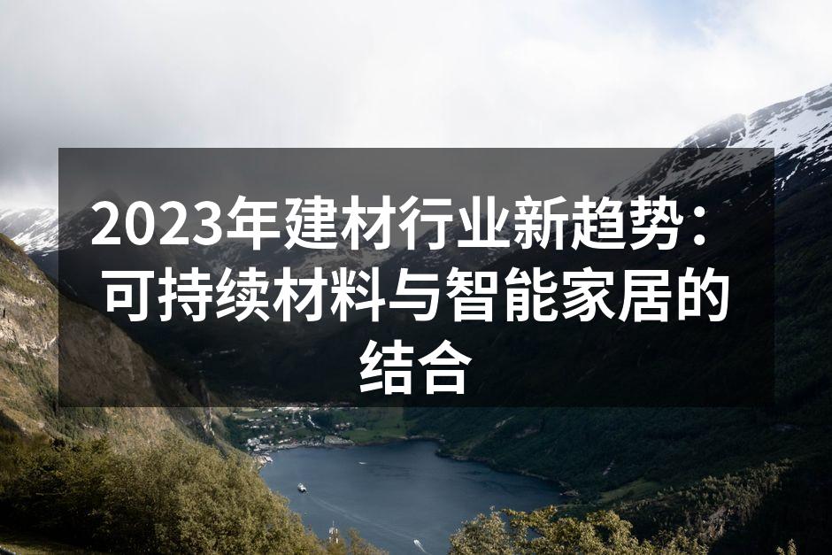 2023年建材行业新趋势：可持续材料与智能家居的结合